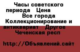 Часы советского периода › Цена ­ 3 999 - Все города Коллекционирование и антиквариат » Другое   . Чеченская респ.